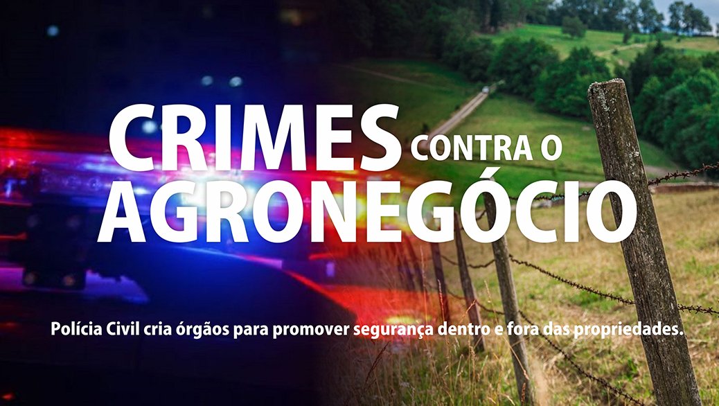 Crimes contra o Agronegócio: PC cria órgãos para promover segurança dentro e fora das propriedades